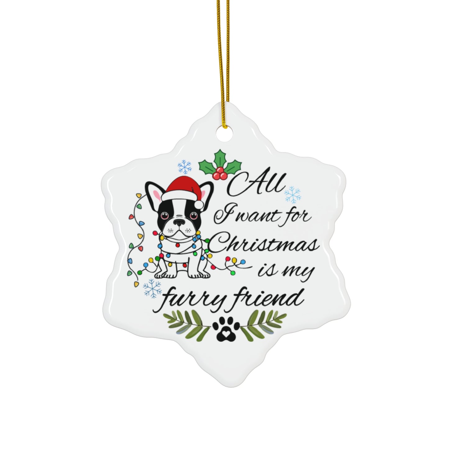 Ceramic Ornament - All I Want For Christmas is my Furry Friend Ornaments