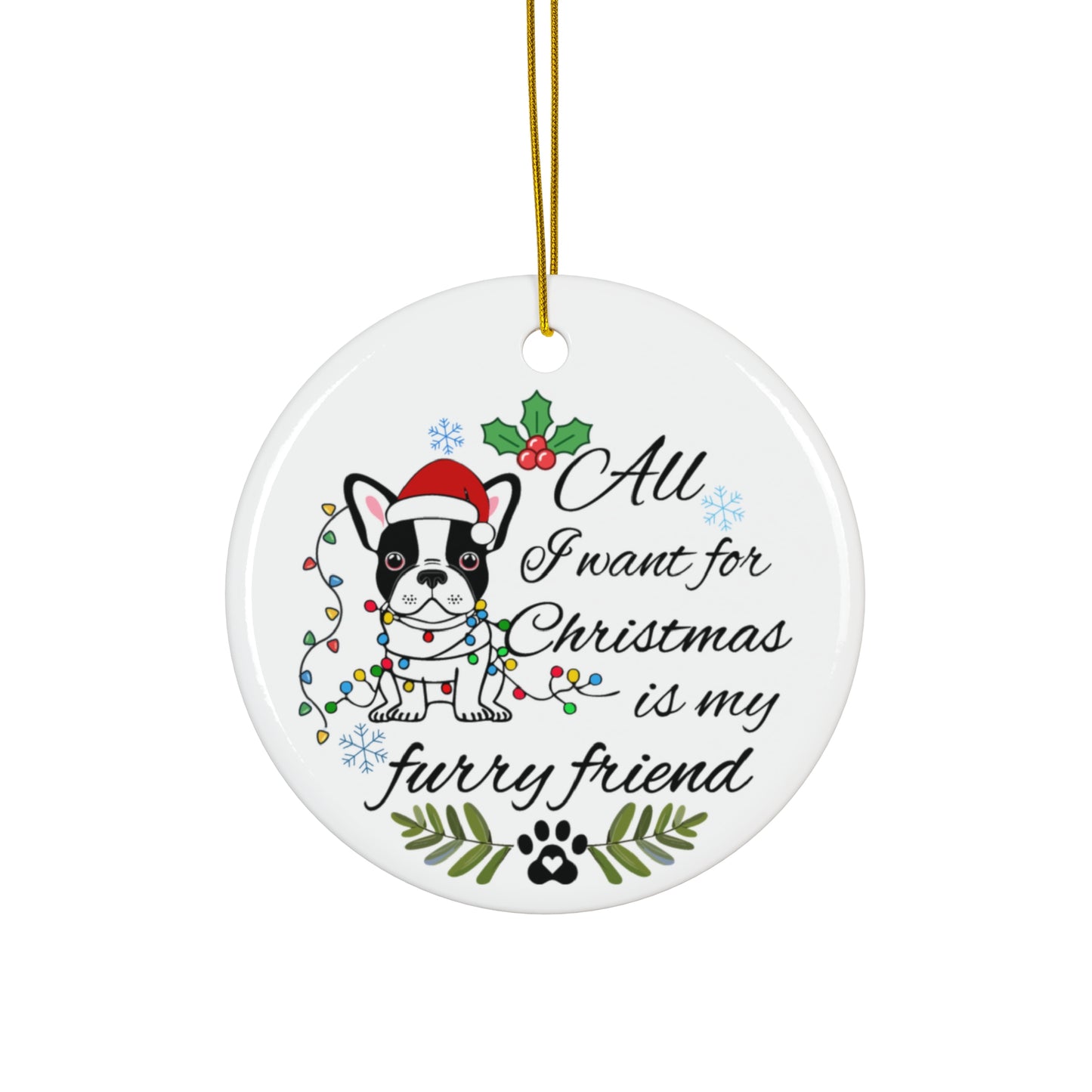 Ceramic Ornament - All I Want For Christmas is my Furry Friend Ornaments