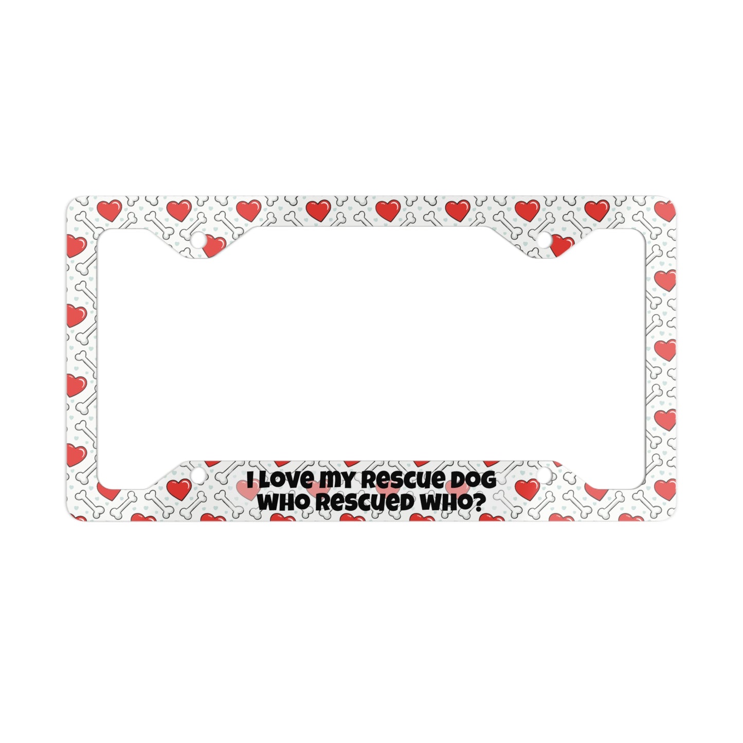 I Love My Rescue Dog, Who Rescued Who?  - Glossy Finish Metal License Plate Frame